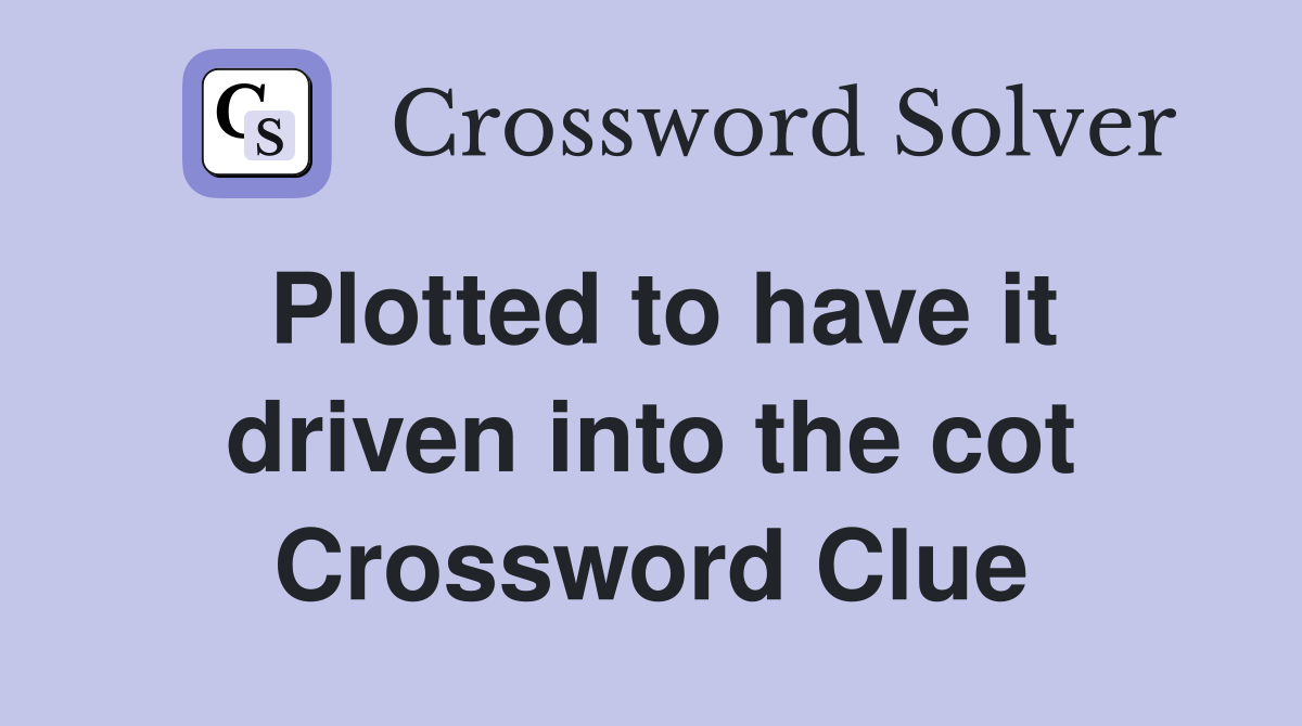 Plotted to have it driven into the cot Crossword Clue Answers